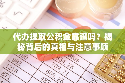 洞头代办提取公积金靠谱吗？揭秘背后的真相与注意事项