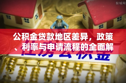 洞头公积金贷款地区差异，政策、利率与申请流程的全面解析