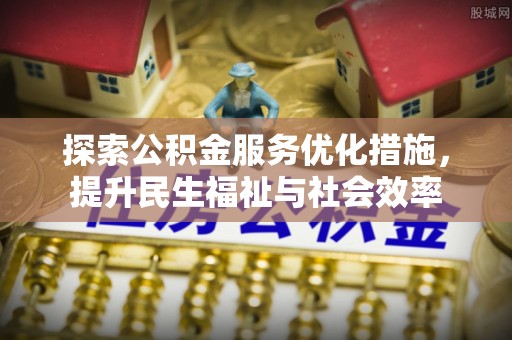洞头探索公积金服务优化措施，提升民生福祉与社会效率