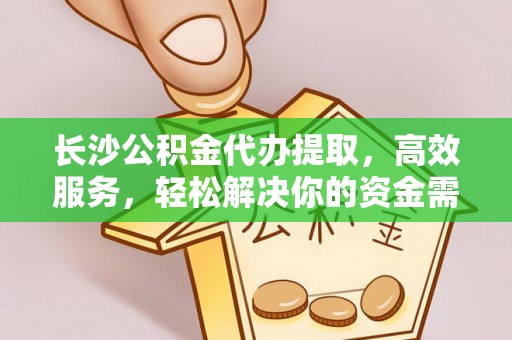 洞头长沙公积金代办提取，高效服务，轻松解决你的资金需求