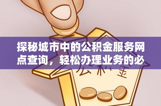 洞头探秘城市中的公积金服务网点查询，轻松办理业务的必备指南