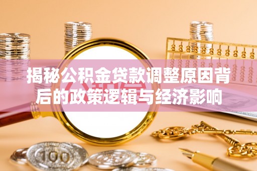 洞头揭秘公积金贷款调整原因背后的政策逻辑与经济影响