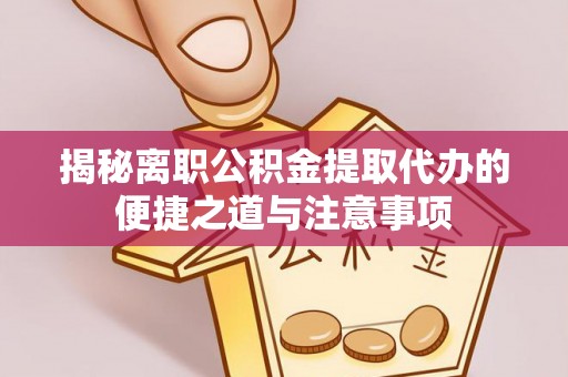 洞头揭秘离职公积金提取代办的便捷之道与注意事项