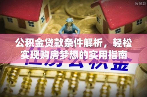 洞头公积金贷款条件解析，轻松实现购房梦想的实用指南