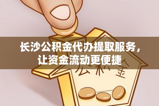 洞头长沙公积金代办提取服务，让资金流动更便捷