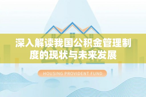 洞头深入解读我国公积金管理制度的现状与未来发展