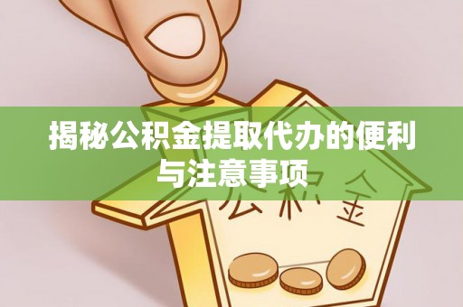 洞头揭秘公积金提取代办的便利与注意事项