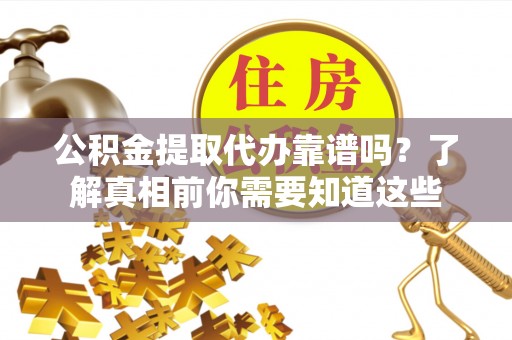 洞头公积金提取代办靠谱吗？了解真相前你需要知道这些