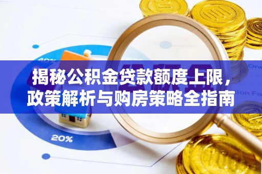 洞头揭秘公积金贷款额度上限，政策解析与购房策略全指南