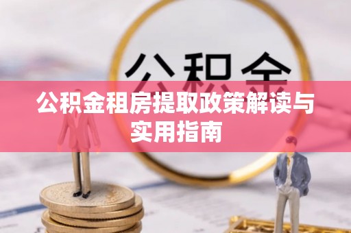 洞头公积金租房提取政策解读与实用指南