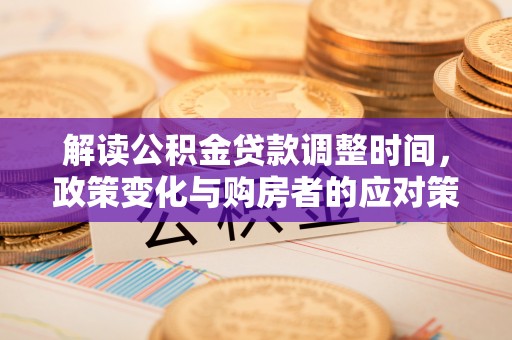 洞头解读公积金贷款调整时间，政策变化与购房者的应对策略
