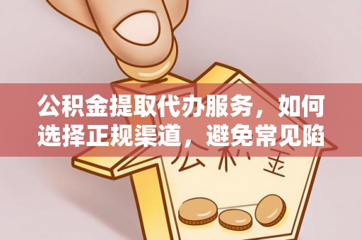 洞头公积金提取代办服务，如何选择正规渠道，避免常见陷阱