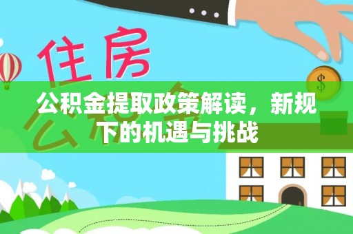 洞头公积金提取政策解读，新规下的机遇与挑战