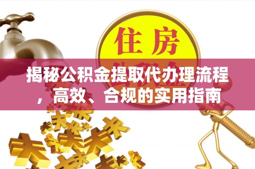 洞头揭秘公积金提取代办理流程，高效、合规的实用指南