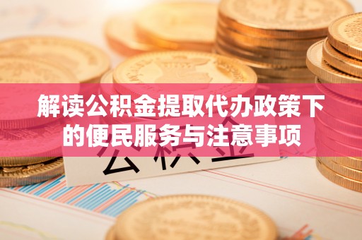 洞头解读公积金提取代办政策下的便民服务与注意事项