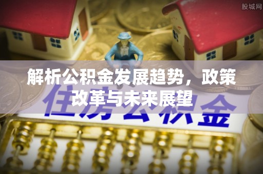 洞头解析公积金发展趋势，政策改革与未来展望