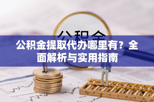 洞头公积金提取代办哪里有？全面解析与实用指南