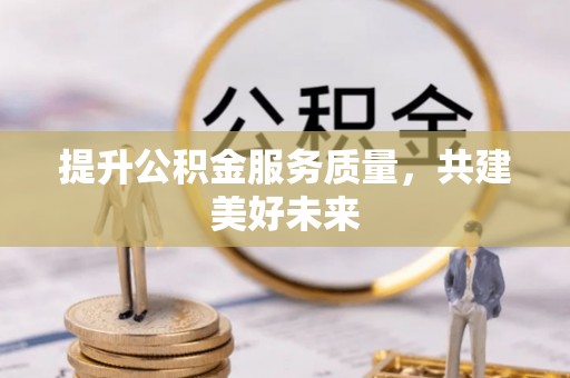 洞头提升公积金服务质量，共建美好未来