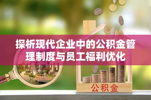 洞头探析现代企业中的公积金管理制度与员工福利优化