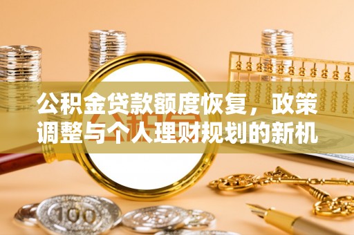 洞头公积金贷款额度恢复，政策调整与个人理财规划的新机遇