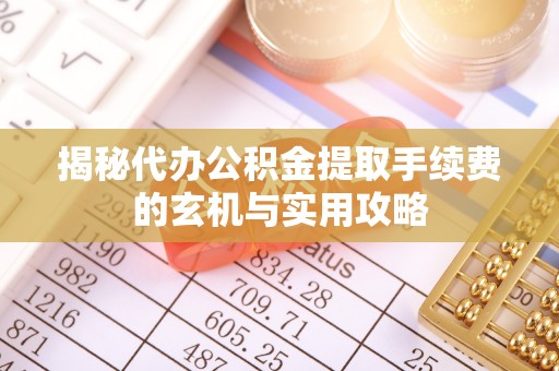 洞头揭秘代办公积金提取手续费的玄机与实用攻略