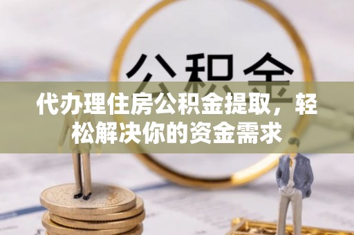 洞头代办理住房公积金提取，轻松解决你的资金需求