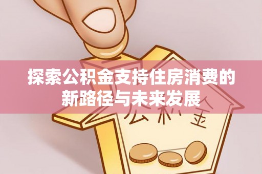 洞头探索公积金支持住房消费的新路径与未来发展