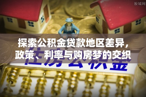 洞头探索公积金贷款地区差异，政策、利率与购房梦的交织