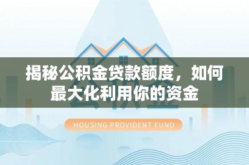 洞头揭秘公积金贷款额度，如何最大化利用你的资金