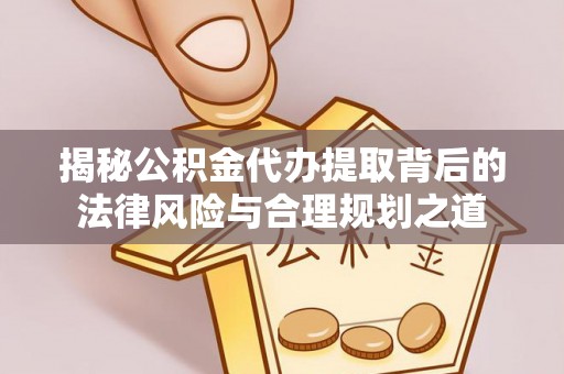 洞头揭秘公积金代办提取背后的法律风险与合理规划之道