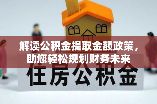 洞头解读公积金提取金额政策，助您轻松规划财务未来