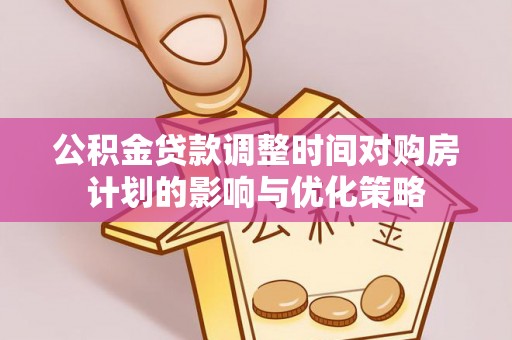 洞头公积金贷款调整时间对购房计划的影响与优化策略
