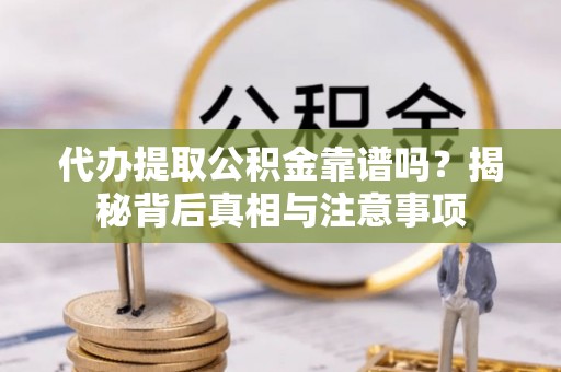 洞头代办提取公积金靠谱吗？揭秘背后真相与注意事项