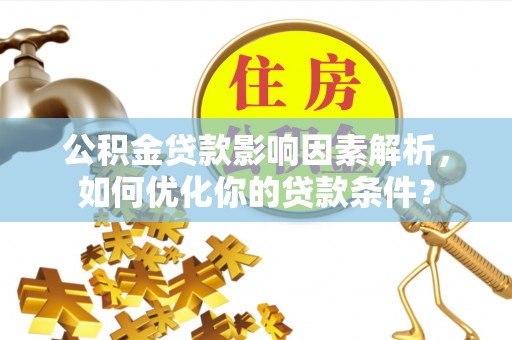 洞头公积金贷款影响因素解析，如何优化你的贷款条件？