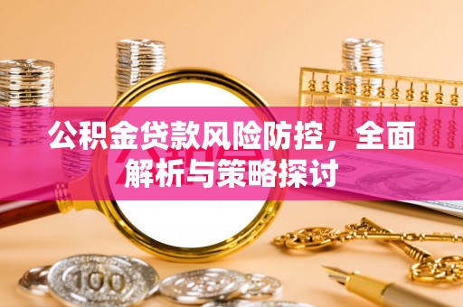 洞头公积金贷款风险防控，全面解析与策略探讨