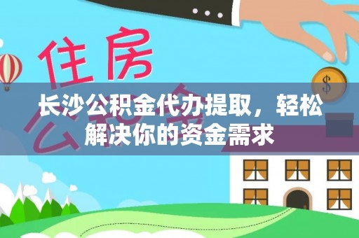 洞头长沙公积金代办提取，轻松解决你的资金需求