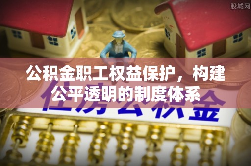 洞头公积金职工权益保护，构建公平透明的制度体系