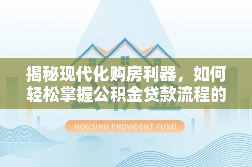 洞头揭秘现代化购房利器，如何轻松掌握公积金贷款流程的每一个细节