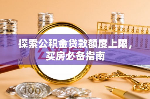 洞头探索公积金贷款额度上限，买房必备指南