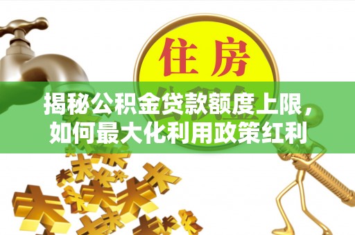 洞头揭秘公积金贷款额度上限，如何最大化利用政策红利
