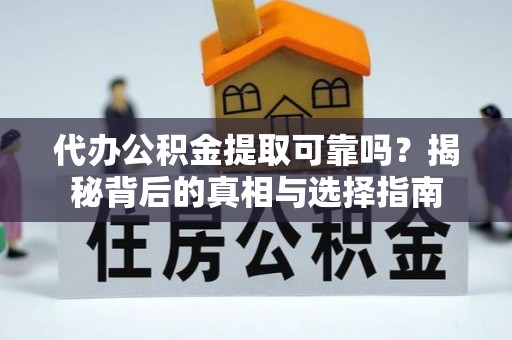 洞头代办公积金提取可靠吗？揭秘背后的真相与选择指南