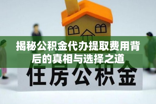 洞头揭秘公积金代办提取费用背后的真相与选择之道