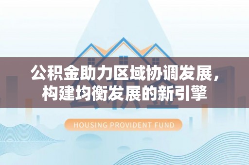 洞头公积金助力区域协调发展，构建均衡发展的新引擎