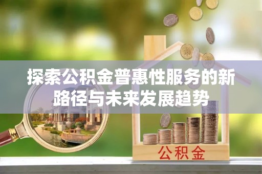 洞头探索公积金普惠性服务的新路径与未来发展趋势