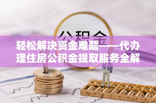 洞头轻松解决资金难题——代办理住房公积金提取服务全解析