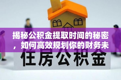 洞头揭秘公积金提取时间的秘密，如何高效规划你的财务未来