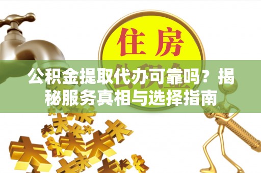 洞头公积金提取代办可靠吗？揭秘服务真相与选择指南