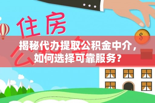 洞头揭秘代办提取公积金中介，如何选择可靠服务？