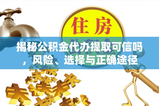 洞头揭秘公积金代办提取可信吗，风险、选择与正确途径