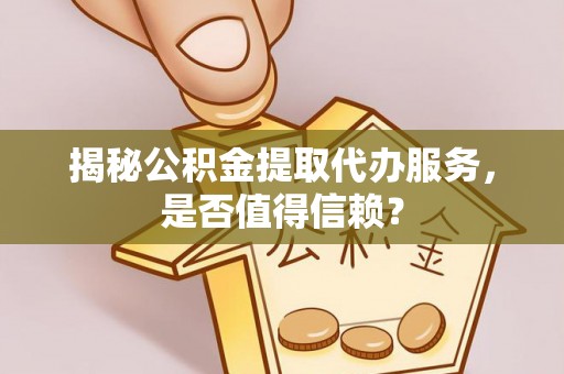 洞头揭秘公积金提取代办服务，是否值得信赖？